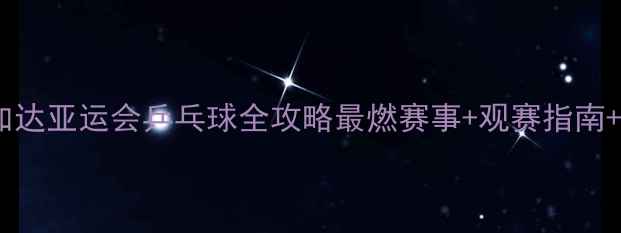 图片 🏓雅加达亚运会乒乓球全攻略最燃赛事+观赛指南+技术2