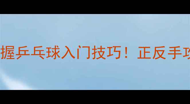 图片 🏓零基础必看30天掌握乒乓球入门技巧！正反手攻防全攻略+训练计划