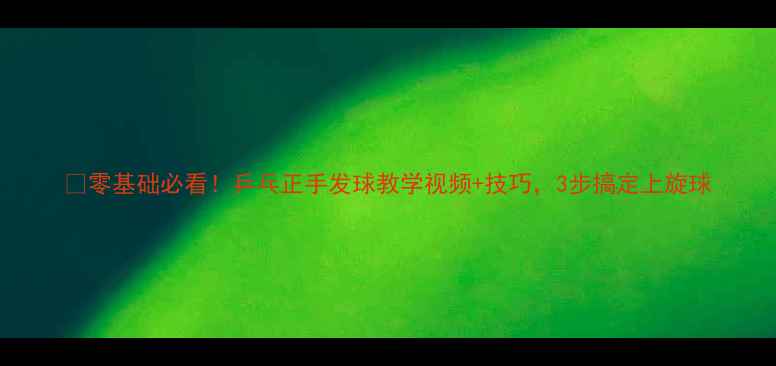 图片 🏓零基础必看！乒乓正手发球教学视频+技巧，3步搞定上旋球