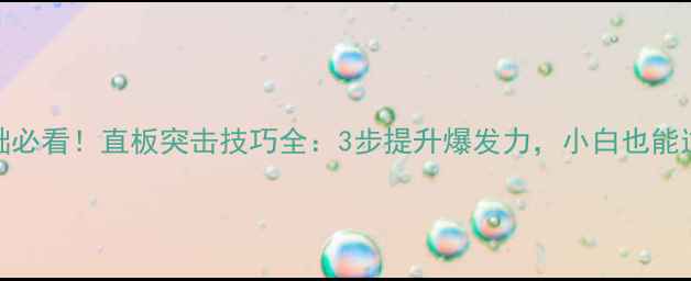 图片 🏓零基础必看！直板突击技巧全：3步提升爆发力，小白也能逆袭国球
