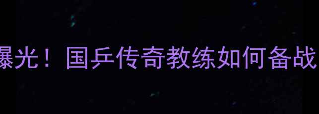 图片 🏓马琳最新训练曝光！国乒传奇教练如何备战巴黎奥运会？🏆1