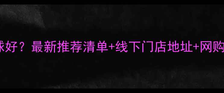 图片 🏓️上海哪里买乒乓球好？最新推荐清单+线下门店地址+网购攻略（附避坑指南）2