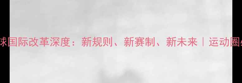 图片 🏓️乒乓球国际改革深度：新规则、新赛制、新未来｜运动圈必看干货2