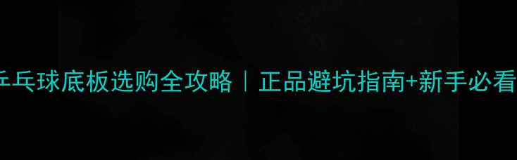 图片 🏓️乒乓球底板选购全攻略｜正品避坑指南+新手必看参数2