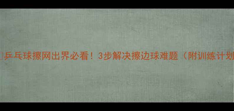 图片 🏓️乒乓球擦网出界必看！3步解决擦边球难题（附训练计划）1