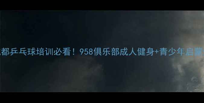 图片 🏓️成都乒乓球培训必看！958俱乐部成人健身+青少年启蒙全攻略
