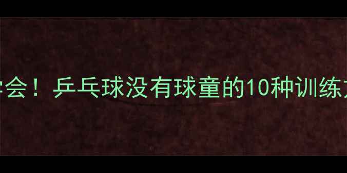 图片 🏓️零基础也能学会！乒乓球没有球童的10种训练方法+自测指南💡1