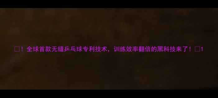 图片 🏓！全球首款无缝乒乓球专利技术，训练效率翻倍的黑科技来了！🏓1