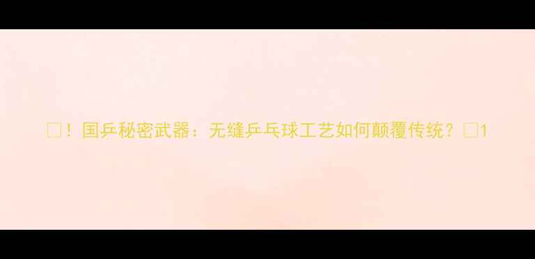 图片 🏓！国乒秘密武器：无缝乒乓球工艺如何颠覆传统？🏓1