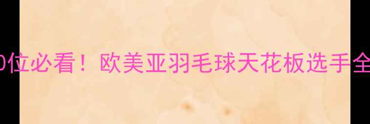 图片 🏸10位必看！欧美亚羽毛球天花板选手全🏸1