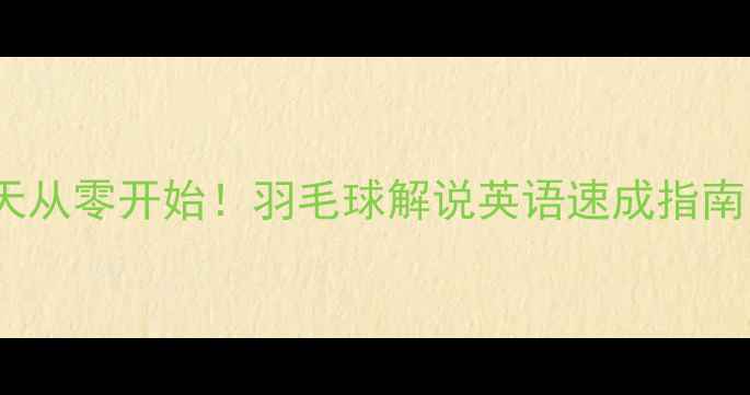 图片 🏸30天从零开始！羽毛球解说英语速成指南📚✨2