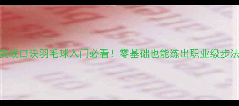 图片 🏸7大核心步法+实战口诀羽毛球入门必看！零基础也能练出职业级步法（附训练计划）