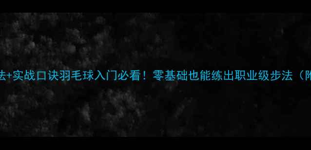 图片 🏸7大核心步法+实战口诀羽毛球入门必看！零基础也能练出职业级步法（附训练计划）1