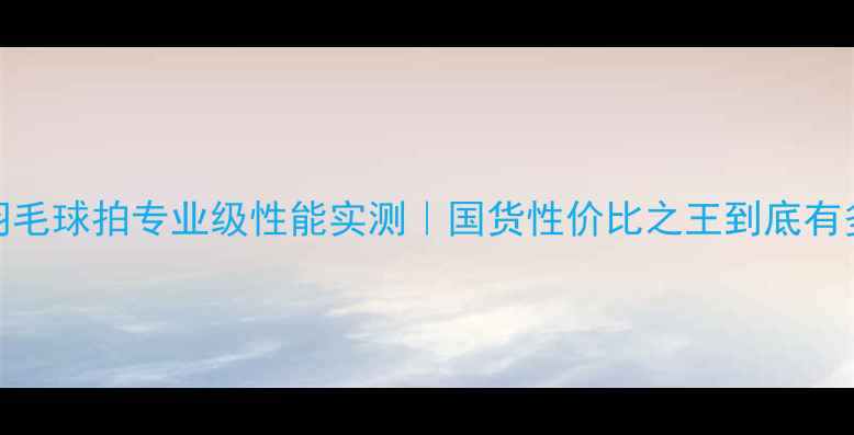 图片 🏸B3000羽毛球拍专业级性能实测｜国货性价比之王到底有多香？💥1