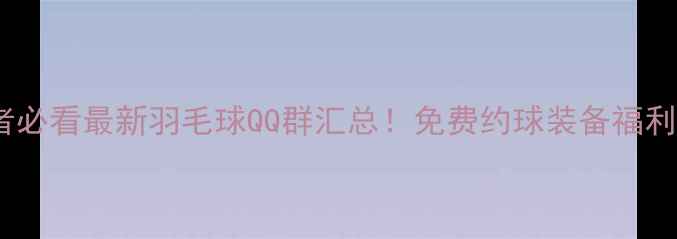 图片 🏸上海羽毛球爱好者必看最新羽毛球QQ群汇总！免费约球装备福利新手教学全攻略✨1