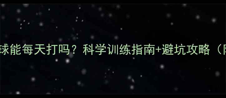 图片 🏸专业教练羽毛球能每天打吗？科学训练指南+避坑攻略（附训练计划表）2