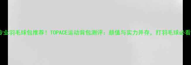 图片 🏸专业羽毛球包推荐！TOPACE运动背包测评：颜值与实力并存，打羽毛球必看！1