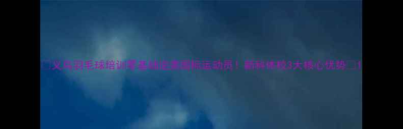 图片 🏸义乌羽毛球培训零基础逆袭国标运动员！新科体校3大核心优势🔥1