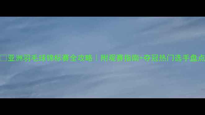 图片 🏸亚洲羽毛球锦标赛全攻略｜附观赛指南+夺冠热门选手盘点