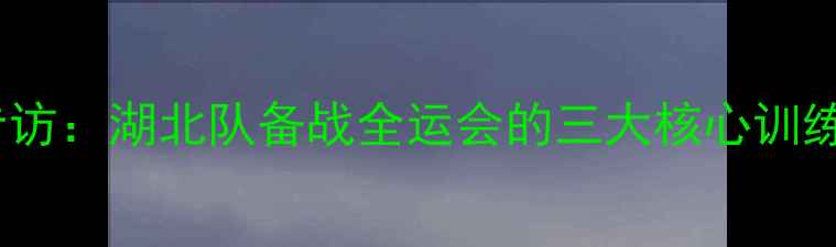 图片 🏸全运会湖北羽毛球教练专访：湖北队备战全运会的三大核心训练法，附独家训练计划表！2