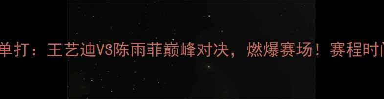 图片 🏸全运会羽毛球女子单打：王艺迪VS陈雨菲巅峰对决，燃爆赛场！赛程时间+观赛攻略全公开🔥