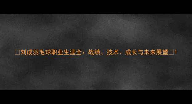 图片 🏸刘成羽毛球职业生涯全：战绩、技术、成长与未来展望✨1
