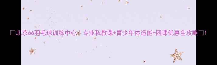 图片 🏸北京66羽毛球训练中心｜专业私教课+青少年体适能+团课优惠全攻略🏸1
