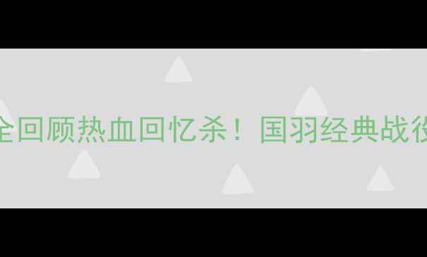 图片 🏸北京羽毛球国际赛全回顾热血回忆杀！国羽经典战役+必看集锦+观赛攻略