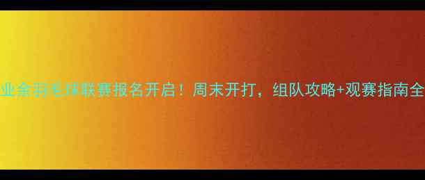 图片 🏸南京业余羽毛球联赛报名开启！周末开打，组队攻略+观赛指南全攻略🏸