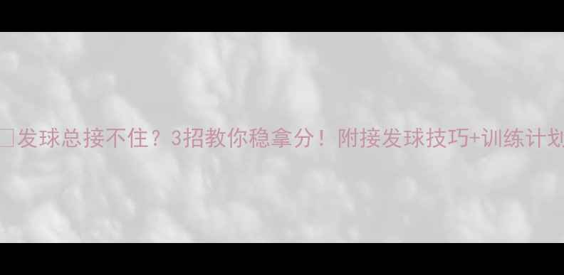 图片 🏸发球总接不住？3招教你稳拿分！附接发球技巧+训练计划