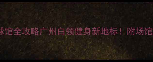 图片 🏸天河CBD羽毛球馆全攻略广州白领健身新地标！附场馆实测+避坑指南2