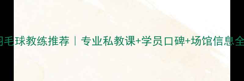 图片 🏸天津羽毛球教练推荐｜专业私教课+学员口碑+场馆信息全攻略🏸2