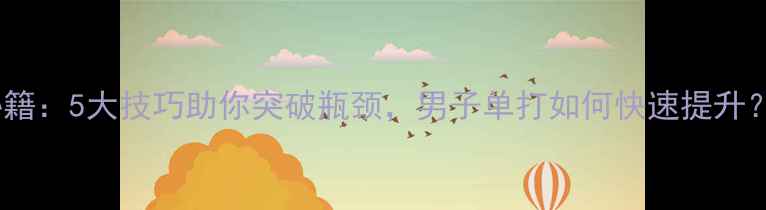 图片 🏸孙俊羽毛球训练秘籍：5大技巧助你突破瓶颈，男子单打如何快速提升？｜专业运动员分享2