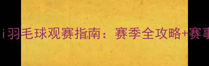 图片 🏸尤伯杯i羽毛球观赛指南：赛季全攻略+赛事亮点💡1