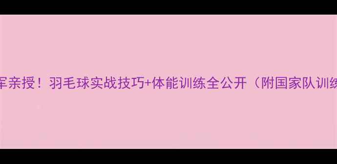 图片 🏸尤杯冠军亲授！羽毛球实战技巧+体能训练全公开（附国家队训练视频）🏸