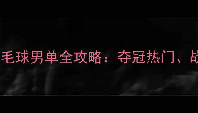 图片 🏸巴黎奥运会羽毛球男单全攻略：夺冠热门、战术与观赛指南1