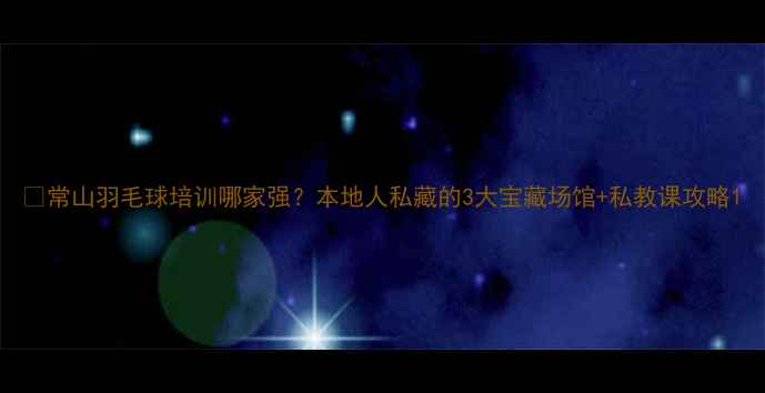 图片 🏸常山羽毛球培训哪家强？本地人私藏的3大宝藏场馆+私教课攻略1