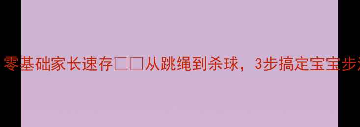 图片 🏸幼儿羽毛球入门必看！零基础家长速存👶✨从跳绳到杀球，3步搞定宝宝步法训练｜附详细教学视频