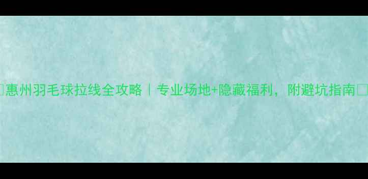 图片 🏸惠州羽毛球拉线全攻略｜专业场地+隐藏福利，附避坑指南🏸1