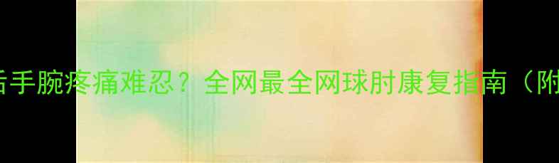 图片 🏸打羽毛球后手腕疼痛难忍？全网最全网球肘康复指南（附动作图解）2