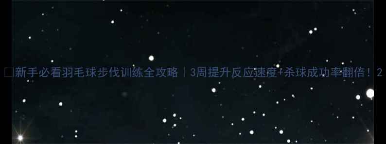 图片 🏸新手必看羽毛球步伐训练全攻略｜3周提升反应速度+杀球成功率翻倍！2