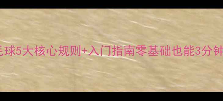 图片 🏸新手必看！羽毛球5大核心规则+入门指南零基础也能3分钟搞懂比赛规则！2