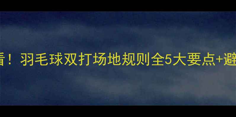 图片 🏸新手必看！羽毛球双打场地规则全5大要点+避坑指南🏸1
