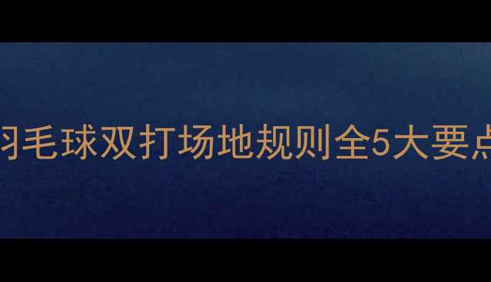 图片 🏸新手必看！羽毛球双打场地规则全5大要点+避坑指南🏸2