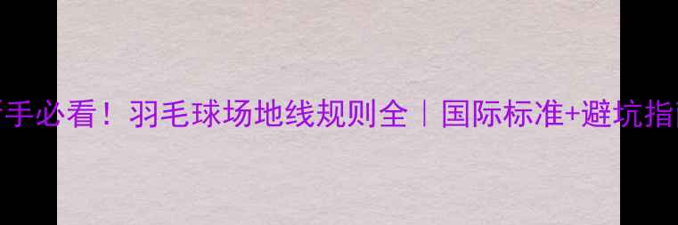图片 🏸新手必看！羽毛球场地线规则全｜国际标准+避坑指南🏸
