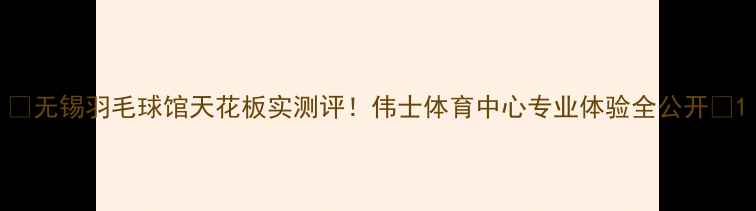 图片 🏸无锡羽毛球馆天花板实测评！伟士体育中心专业体验全公开🌟1