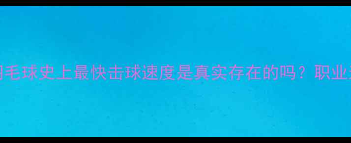图片 🏸时速300km！羽毛球史上最快击球速度是真实存在的吗？职业选手击球速度大1