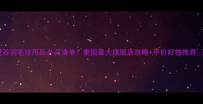 图片 🏸曼谷羽毛球用品必买清单！泰国最大旗舰店攻略+平价好物推荐🇹🇭2