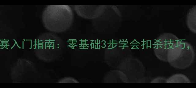 图片 🏸最全羽毛球联赛入门指南：零基础3步学会扣杀技巧，附装备选购攻略