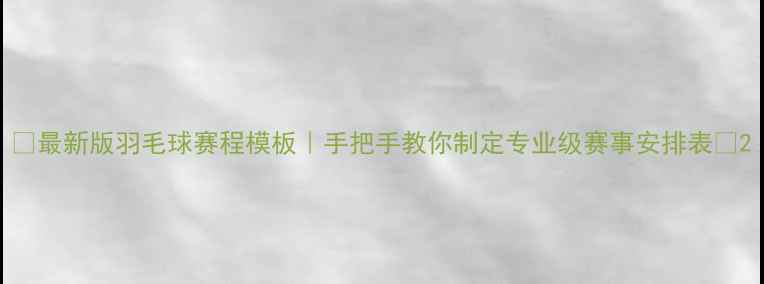 图片 🏸最新版羽毛球赛程模板｜手把手教你制定专业级赛事安排表✨2